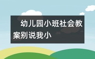 　幼兒園小班社會教案：別說我小