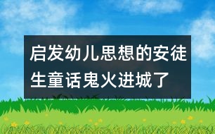 啟發(fā)幼兒思想的安徒生童話：鬼火進城了