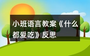 小班語(yǔ)言教案《什么都愛吃》反思