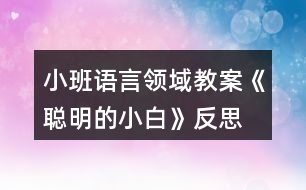 小班語言領(lǐng)域教案《聰明的小白》反思