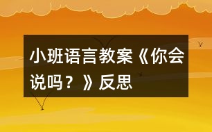 小班語(yǔ)言教案《你會(huì)說(shuō)嗎？》反思