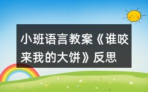 小班語(yǔ)言教案《誰(shuí)咬來(lái)我的大餅》反思