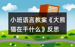 小班語言教案《大熊貓在干什么》反思