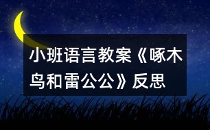 小班語(yǔ)言教案《啄木鳥(niǎo)和雷公公》反思