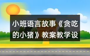 小班語言故事《貪吃的小豬》教案教學(xué)設(shè)計(jì)反思