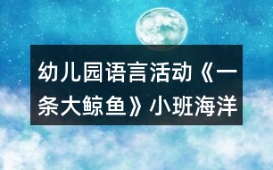 幼兒園語言活動《一條大鯨魚》小班海洋教案