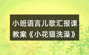 小班語言兒歌匯報(bào)課教案《小花貓洗澡》