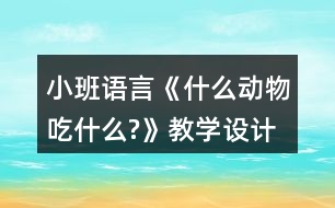 小班語言《什么動(dòng)物吃什么?》教學(xué)設(shè)計(jì)