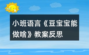 小班語(yǔ)言《豆寶寶能做啥》教案反思