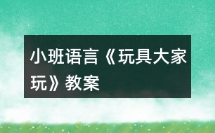 小班語(yǔ)言《玩具大家玩》教案