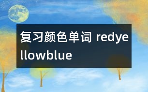 復(fù)習(xí)顏色單詞—— red、yellow、blue