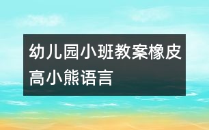 幼兒園小班教案：橡皮高小熊（語(yǔ)言）