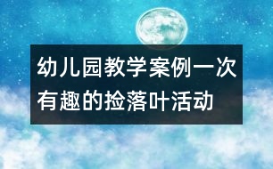 幼兒園教學案例：一次有趣的撿落葉活動