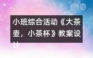 小班綜合活動《大茶壺，小茶杯》教案設(shè)計及教學(xué)反思