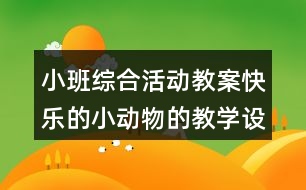 小班綜合活動(dòng)教案快樂(lè)的小動(dòng)物的教學(xué)設(shè)計(jì)與反思