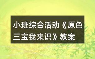 小班綜合活動《原色三寶我來識》教案