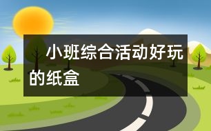 　小班綜合活動“好玩的紙盒”