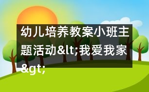 幼兒培養(yǎng)教案：小班主題活動(dòng)<我愛(ài)我家>