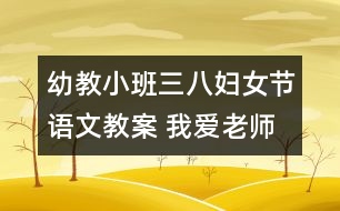 幼教小班三八婦女節(jié)語(yǔ)文教案 我愛老師