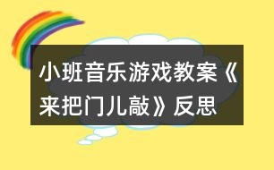 小班音樂游戲教案《來(lái)把門兒敲》反思