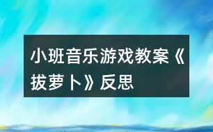 小班音樂游戲教案《拔蘿卜》反思