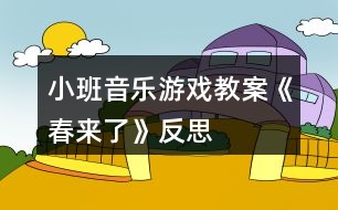 小班音樂游戲教案《春來了》反思