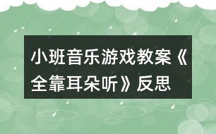 小班音樂游戲教案《全靠耳朵聽》反思