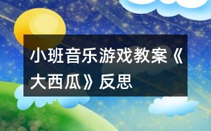 小班音樂游戲教案《大西瓜》反思