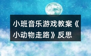 小班音樂游戲教案《小動(dòng)物走路》反思