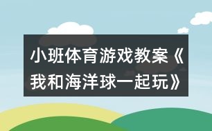 小班體育游戲教案《我和海洋球一起玩》反思