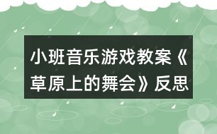 小班音樂(lè)游戲教案《草原上的舞會(huì)》反思