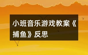 小班音樂(lè)游戲教案《捕魚(yú)》反思