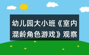 幼兒園大小班《室內(nèi)混齡角色游戲》觀察記錄