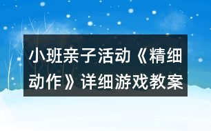 小班親子活動《精細(xì)動作》詳細(xì)游戲教案