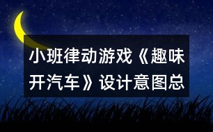 小班律動(dòng)游戲《趣味開汽車》設(shè)計(jì)意圖總結(jié)