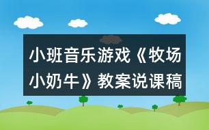 小班音樂(lè)游戲《牧場(chǎng)小奶?！方贪刚f(shuō)課稿