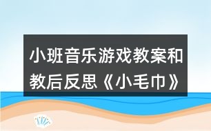 小班音樂游戲教案和教后反思《小毛巾》