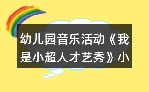 幼兒園音樂活動《我是小超人才藝秀》小班游戲方案