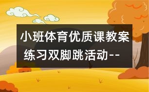 小班體育優(yōu)質(zhì)課教案 練習(xí)雙腳跳活動--可愛的跳跳糖（原創(chuàng)）