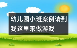 幼兒園小班案例：請到我這里來做游戲