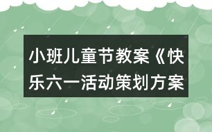 小班兒童節(jié)教案《快樂六一活動(dòng)策劃方案》