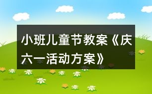 小班兒童節(jié)教案《慶六一活動方案》