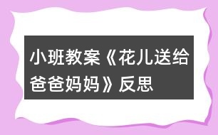 小班教案《花兒送給爸爸媽媽》反思