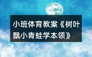 小班體育教案《樹葉飄、小青蛙學(xué)本領(lǐng)》