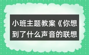 小班主題教案《你想到了什么聲音的聯(lián)想》反思