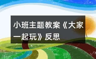 小班主題教案《大家一起玩》反思