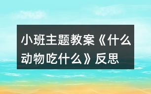 小班主題教案《什么動物吃什么》反思