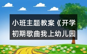 小班主題教案《開學(xué)初期歌曲我上幼兒園》反思