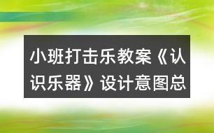 小班打擊樂教案《認(rèn)識(shí)樂器》設(shè)計(jì)意圖總結(jié)