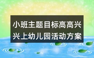 小班主題目標(biāo)高高興興上幼兒園活動方案反思